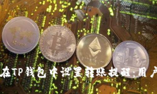 如何在TP钱包中设置转账提醒：用户指南