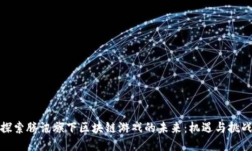 探索腾讯旗下区块链游戏的未来：机遇与挑战