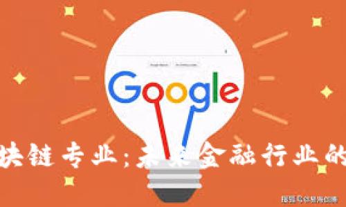 : 金融区块链专业：未来金融行业的变革之路