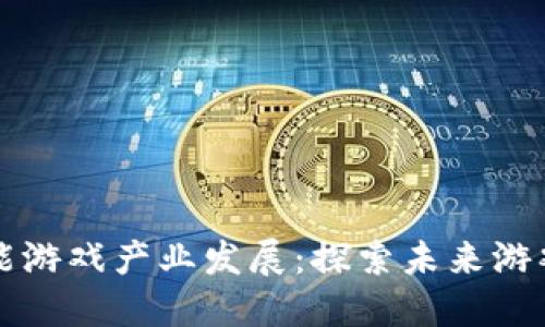 区块链赋能游戏产业发展：探索未来游戏的新生态