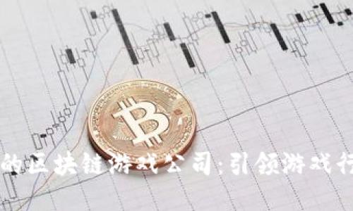 国内知名的区块链游戏公司：引领游戏行业新潮流
