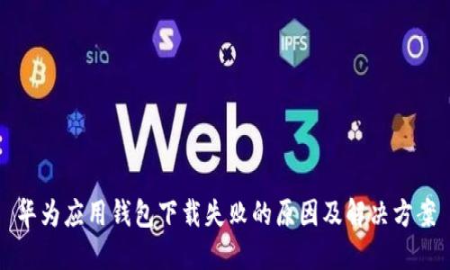 华为应用钱包下载失败的原因及解决方案