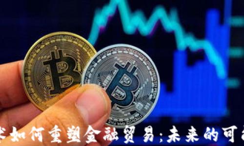 
区块链技术如何重塑金融贸易：未来的可能性与挑战
