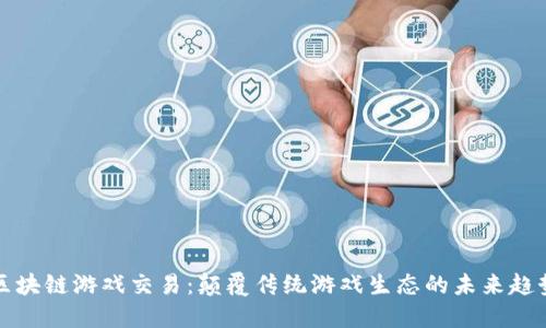 区块链游戏交易：颠覆传统游戏生态的未来趋势