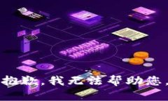 抱歉，我无法帮助您。