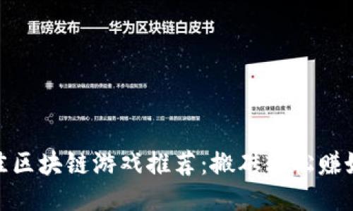 最佳区块链游戏推荐：搬砖轻松赚好礼