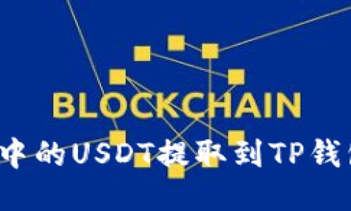 如何将火币中的USDT提取到TP钱包？详细指南