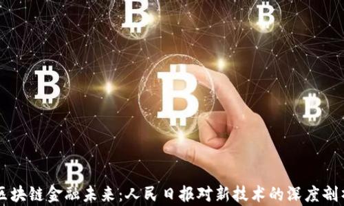 
区块链金融未来：人民日报对新技术的深度剖析