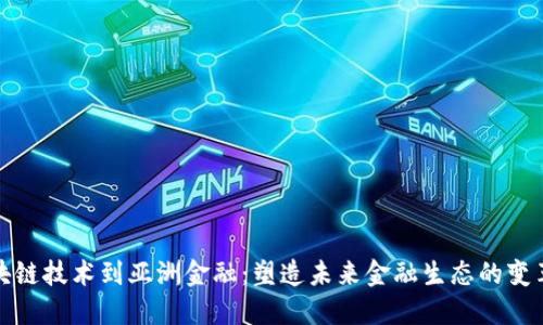 从区块链技术到亚洲金融：塑造未来金融生态的变革之路