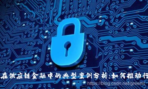区块链在供应链金融中的典型案例分析：如何推动行业转型