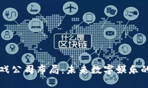 区块链游戏公司布局：未来数字娱乐的革命之路