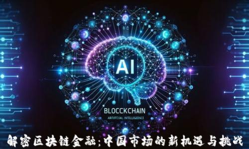
解密区块链金融：中国市场的新机遇与挑战