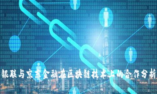 银联与京东金融在区块链技术上的合作分析