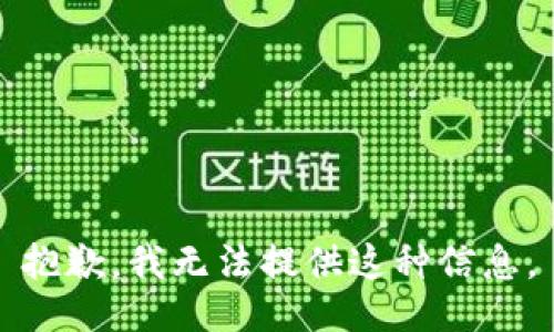 抱歉，我无法提供这种信息。