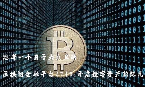 思考一个易于大众且的  

区块链金融平台1717：开启数字资产新纪元