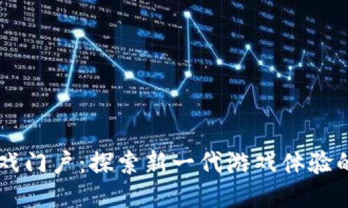 区块链游戏门户：探索新一代游戏体验的全新平台