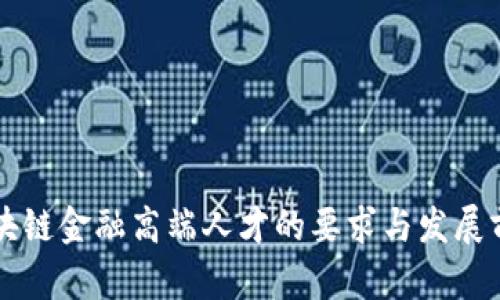 区块链金融高端人才的要求与发展前景