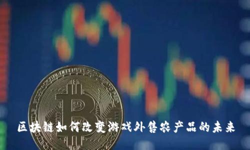 区块链如何改变游戏外售农产品的未来