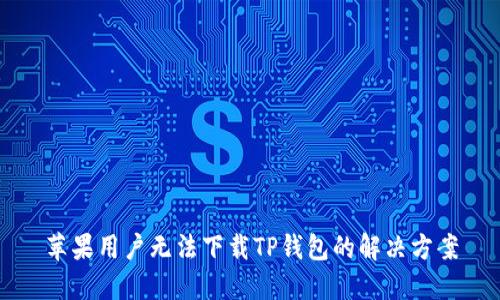 苹果用户无法下载TP钱包的解决方案