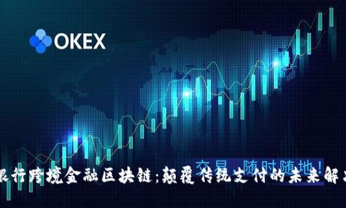 广发银行跨境金融区块链：颠覆传统支付的未来解决方案