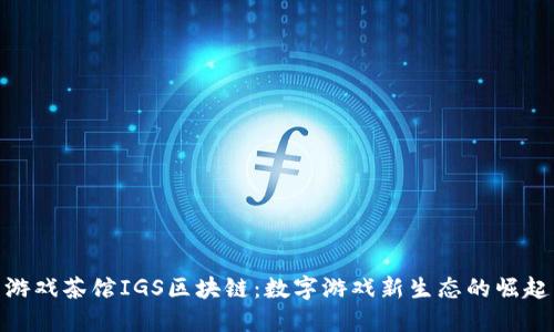 游戏茶馆IGS区块链：数字游戏新生态的崛起