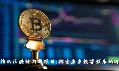 合法的区块链游戏项目：探索未来数字娱乐的边界