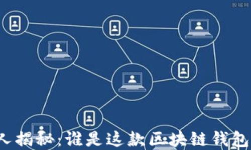 
TP钱包创始人揭秘：谁是这款区块链钱包的背后推手？