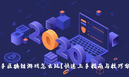 快手区块链游戏怎么玩？快速上手指南与技巧分享