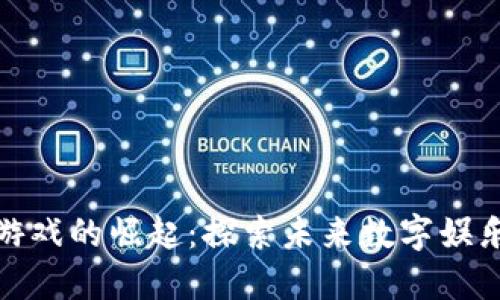 越南区块链游戏的崛起：探索未来数字娱乐的无限可能