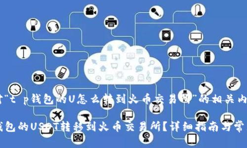 下面是针对“t p钱包的U怎么转到火币交易所”的相关内容结构。

如何将TP钱包的USDT转移到火币交易所？详细指南与常见问题解答