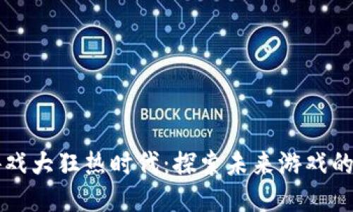 区块链游戏大狂热时代：探索未来游戏的无限可能