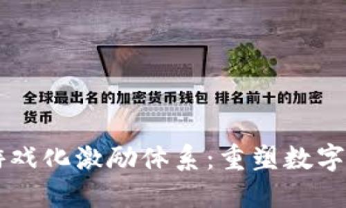 区块链与游戏化激励体系：重塑数字经济的未来