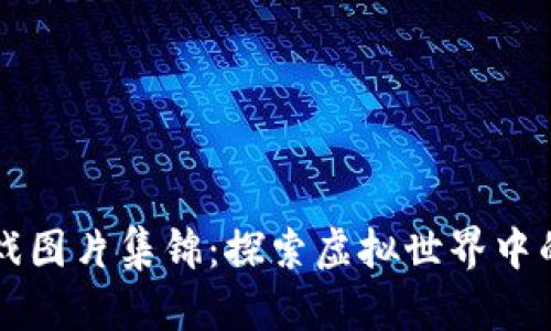 区块链游戏图片集锦：探索虚拟世界中的精彩瞬间