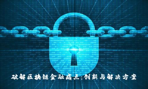 破解区块链金融痛点：创新与解决方案