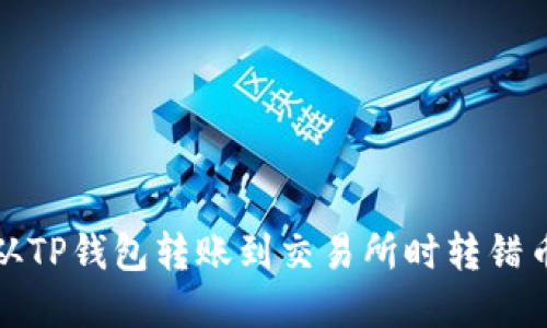 如何解决从TP钱包转账到交易所时转错币种的问题