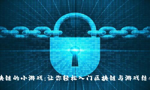 了解区块链的小游戏：让你轻松入门区块链与游戏结合的世界