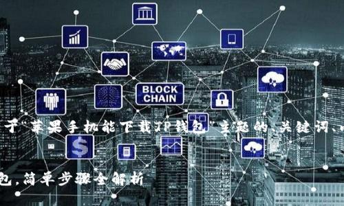 在此，我为您提供一个关于“苹果手机能下载TP钱包”主题的、关键词、内容大纲，以及相关问题。

优质
苹果手机如何下载TP钱包，简单步骤全解析