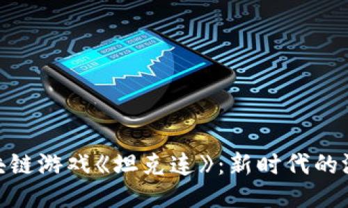 探索区块链游戏《坦克连》：新时代的游戏体验