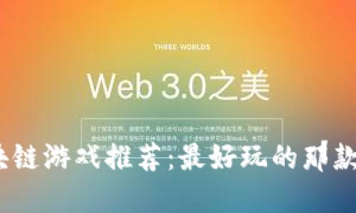2023年区块链游戏推荐：最好玩的那款你不能错过