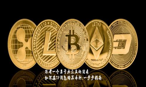 思考一个易于大众且的优质  
如何在TP钱包购买币种：一步步指南