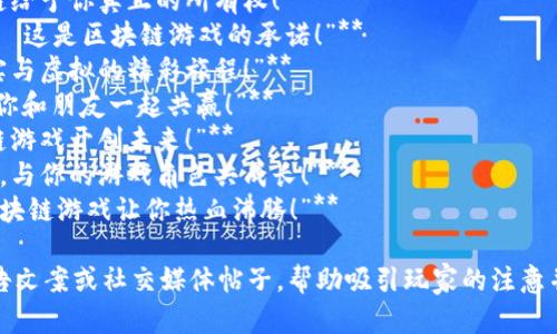 当然！下面是一些赞美区块链游戏的短句，旨在突出其独特性和优势：

1. **“无限的可能性，尽在区块链游戏！”**
2. **“每个操作都真实可追溯，保障你的资产安全！”**
3. **“在区块链的世界里，你才是真正的主人！”**
4. **“游戏不再是虚幻，区块链给予你真正的所有权！”**
5. **“透明、公平、去中心化——这是区块链游戏的承诺！”**
6. **“立即加入，体验跨越现实与虚拟的精彩旅程！”**
7. **“在区块链的世界中，，让你和朋友一起共赢！”**
8. **“创新与乐趣交织，区块链游戏开创未来！”**
9. **“解锁数字资产的新篇章，与你的游戏角色共成长！”**
10. **“无尽的挑战与奖励，区块链游戏让你热血沸腾！”**

这些短句可以用作宣传语、广告文案或社交媒体帖子，帮助吸引玩家的注意并增强其对区块链游戏的兴趣。