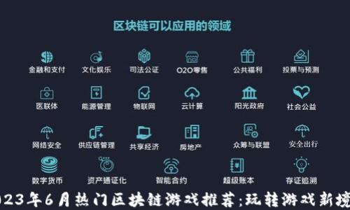 
2023年6月热门区块链游戏推荐：玩转游戏新境界