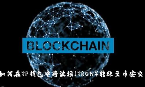 优质如何在TP钱包中将波场（TRON）转账至币安交易所？