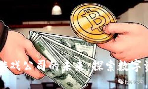 区块链技术与游戏公司的未来：探索数字资产的无限可能
