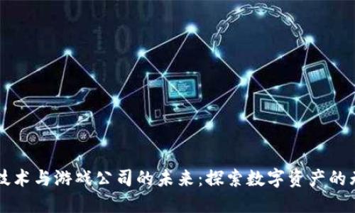 区块链技术与游戏公司的未来：探索数字资产的无限可能