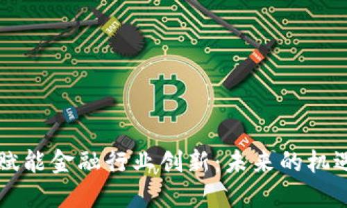 区块链赋能金融行业创新：未来的机遇与挑战
