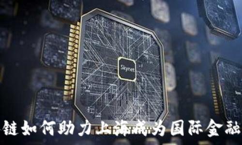   
区块链如何助力上海成为国际金融中心