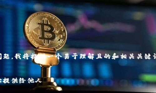 关于“TP钱包地址可以给别人吗？”这个问题，我将提供一个易于理解且的和相关关键词。接下来是内容大纲以及文章主体结构。


TP钱包地址分享指南：如何安全地将地址提供给他人
