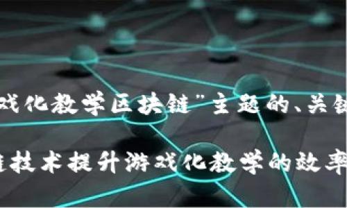 下面是围绕“游戏化教学区块链”主题的、关键词和内容大纲。

如何利用区块链技术提升游戏化教学的效率与效果