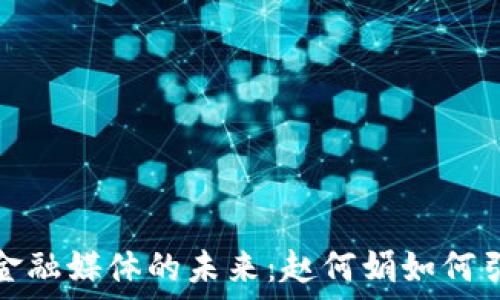   
区块链金融媒体的未来：赵何娟如何引领潮流